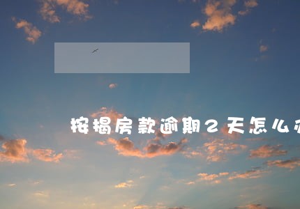 按揭房款逾期2天怎么办 按揭房款逾期2天怎么办