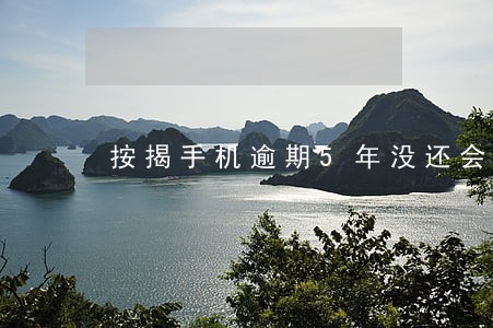 按揭手机逾期5年没还会坐牢吗 按揭手机逾期5年没还会坐牢吗