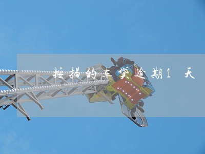 按揭的车贷逾期1天 按揭的车贷逾期1天