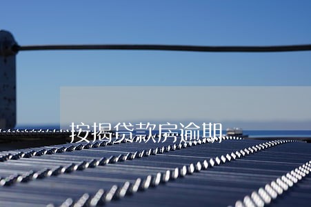 按揭贷款房逾期 按揭贷款房逾期