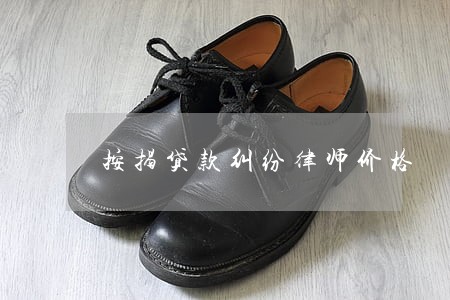 按揭贷款纠纷律师价格 按揭贷款纠纷律师价格