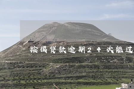 按揭贷款逾期24次能过征信吗 按揭贷款逾期24次能过征信吗