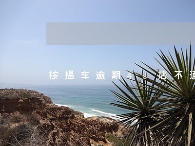 按揭车逾期4s店不通知就开走 按揭车逾期4s店不通知就开走