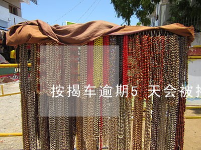 按揭车逾期5天会被拖走吗 按揭车逾期5天会被拖走吗