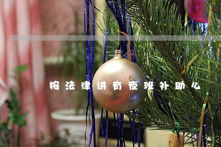 按法律讲有夜班补助么 按法律讲有夜班补助么