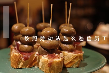 按照劳动法怎么赔偿员工 按照劳动法怎么赔偿员工