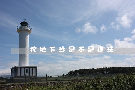 挖地下沙是不是违法 挖地下沙是不是违法