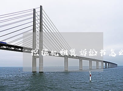 挖掘机租赁诉讼书怎么写 挖掘机租赁诉讼书怎么写