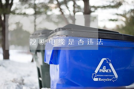 挖断电缆是否违法 挖断电缆是否违法
