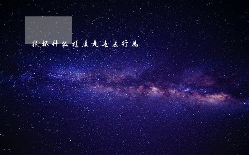 损坏什么程度是违法行为 损坏什么程度是违法行为