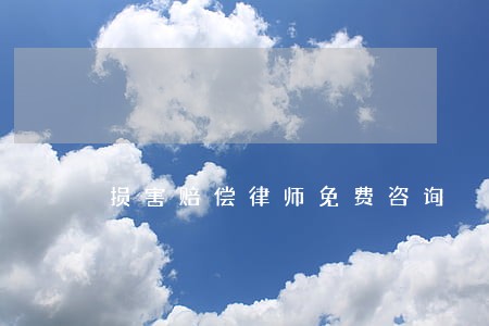 损害赔偿律师免费咨询 损害赔偿律师免费咨询