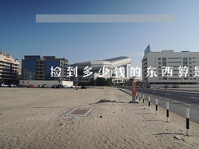 捡到多少钱的东西算是违法 捡到多少钱的东西算是违法