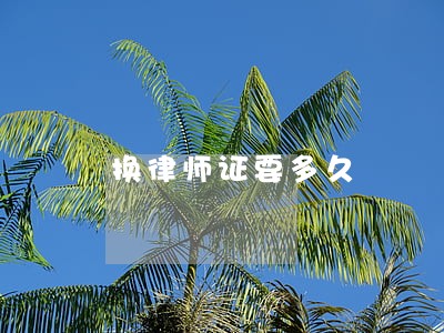 换律师证要多久 换律师证要多久