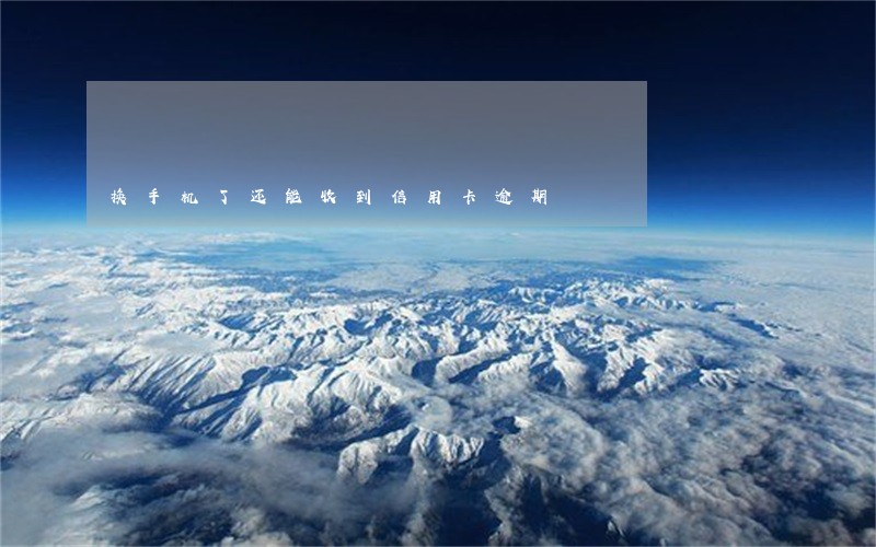 换手机了还能收到信用卡逾期