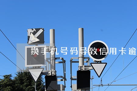 换手机号码导致信用卡逾期 换手机号码导致信用卡逾期
