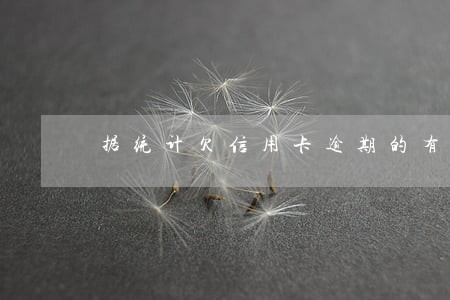 据统计欠信用卡逾期的有多少人 据统计欠信用卡逾期的有多少人
