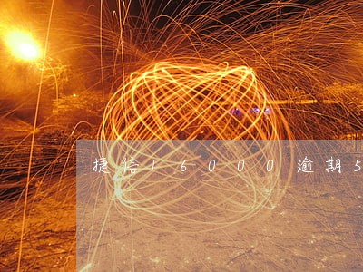 捷信16000逾期5个月 捷信16000逾期5个月
