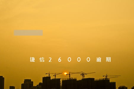 捷信26000逾期 捷信26000逾期