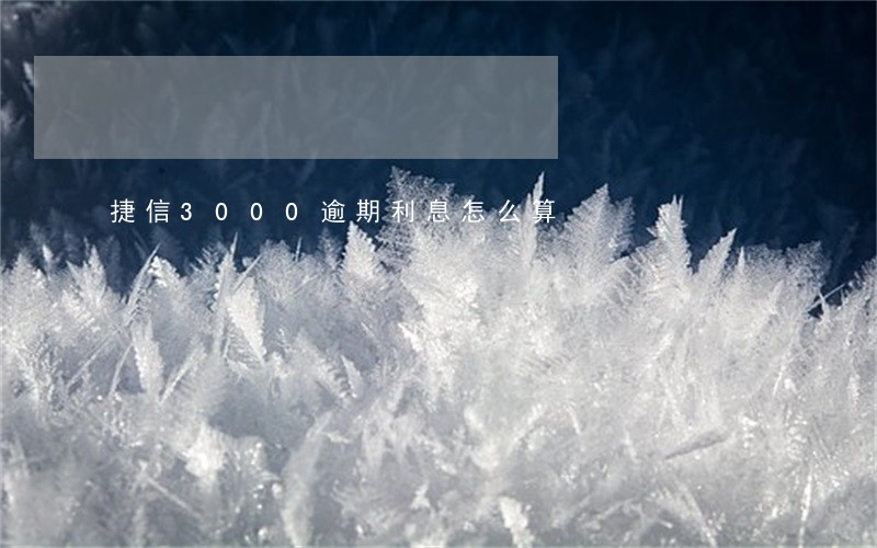 捷信3000逾期利息怎么算 捷信3000逾期利息怎么算