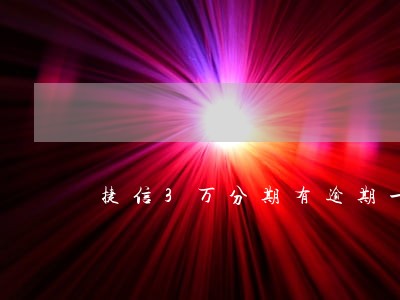 捷信3万分期有逾期一个月 捷信3万分期有逾期一个月