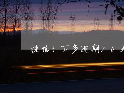 捷信3万多逾期70天 捷信3万多逾期70天