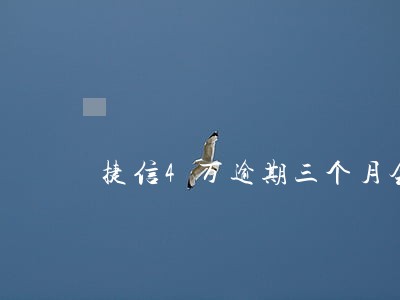 捷信4万逾期三个月会怎样 捷信4万逾期三个月会怎样