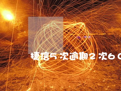 捷信5次逾期2次60天 捷信5次逾期2次60天