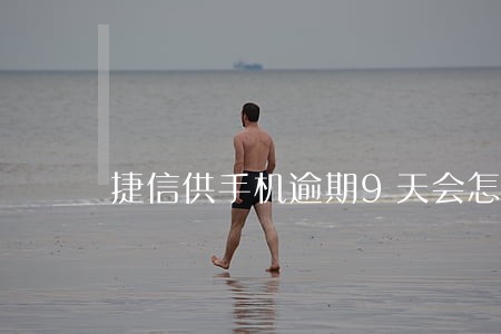 捷信供手机逾期9天会怎样9 捷信供手机逾期9天会怎样9
