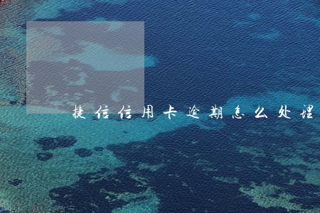 捷信信用卡逾期怎么处理 捷信信用卡逾期怎么处理