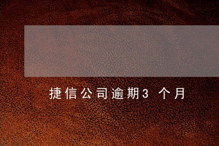 捷信公司逾期3个月 捷信公司逾期3个月