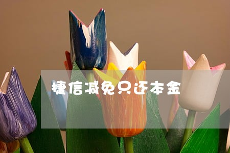 捷信减免只还本金 捷信减免只还本金