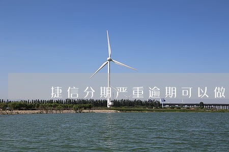 捷信分期严重逾期可以做网贷吗 捷信分期严重逾期可以做网贷吗