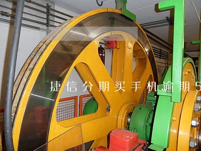 捷信分期买手机逾期5次 捷信分期买手机逾期5次