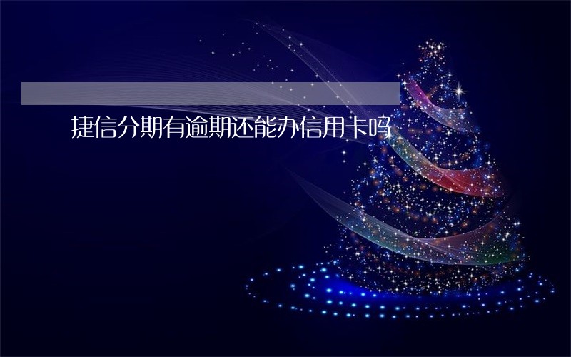 捷信分期有逾期还能办信用卡吗 捷信分期有逾期还能办信用卡吗