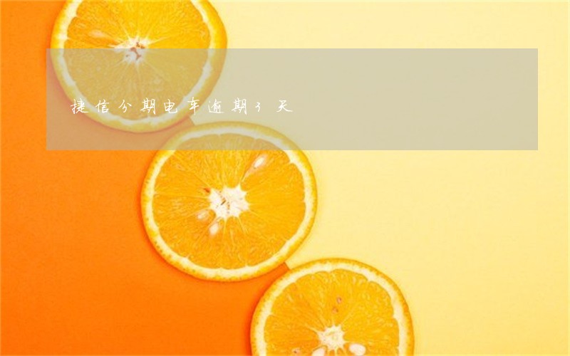 捷信分期电车逾期3天 捷信分期电车逾期3天