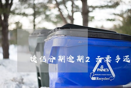 捷信分期逾期2天要多还吗 捷信分期逾期2天要多还吗