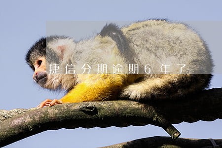 捷信分期逾期6年了 捷信分期逾期6年了