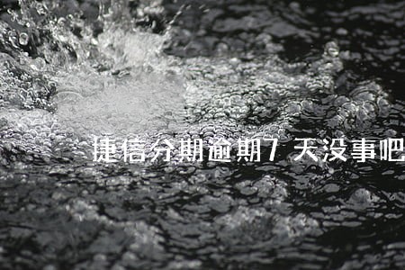 捷信分期逾期7天没事吧 捷信分期逾期7天没事吧