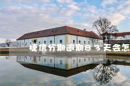 捷信分期逾期83天会怎样 捷信分期逾期83天会怎样