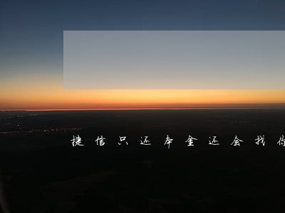 捷信只还本金还会找你吗 捷信只还本金还会找你吗