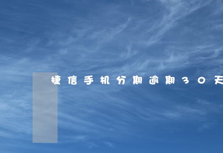 捷信手机分期逾期30天 捷信手机分期逾期30天