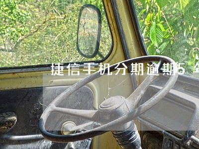 捷信手机分期逾期5年会上征信吗 捷信手机分期逾期5年会上征信吗