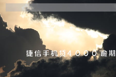 捷信手机贷4000逾期不还 捷信手机贷4000逾期不还