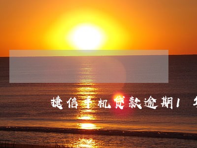 捷信手机贷款逾期1年多不还 捷信手机贷款逾期1年多不还