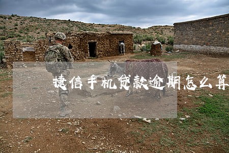 捷信手机贷款逾期怎么算 捷信手机贷款逾期怎么算