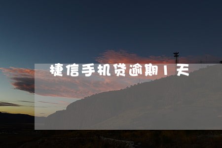 捷信手机贷逾期1天 捷信手机贷逾期1天