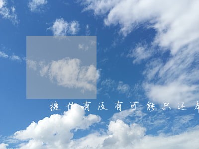 捷信有没有可能只还本金 捷信有没有可能只还本金