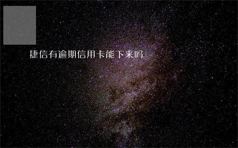 捷信有逾期信用卡能下来吗 捷信有逾期信用卡能下来吗
