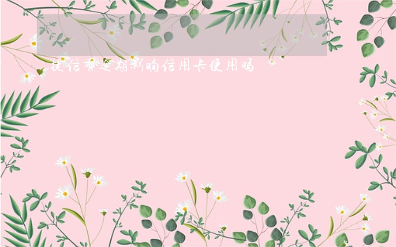 捷信有逾期影响信用卡使用吗 捷信有逾期影响信用卡使用吗
