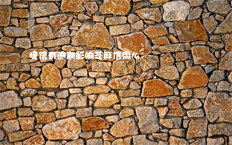 捷信有逾期影响芝麻信用么 捷信有逾期影响芝麻信用么